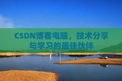 CSDN博客电脑，技术分享与学习的最佳伙伴